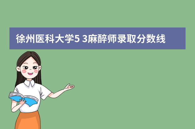 徐州医科大学5+3麻醉师录取分数线 江苏师范大学专业排名及分数线